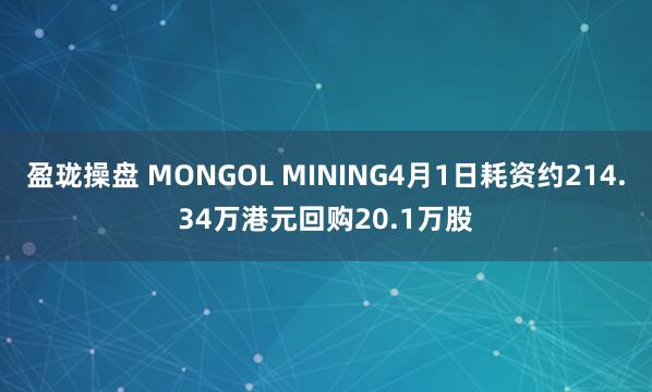 盈珑操盘 MONGOL MINING4月1日耗资约214.34万港元回购20.1万股