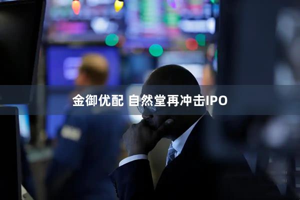 金御优配 自然堂再冲击IPO
