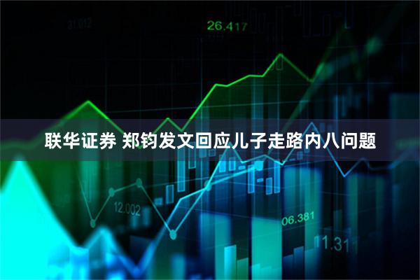 联华证券 郑钧发文回应儿子走路内八问题